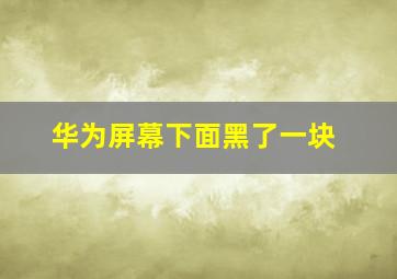 华为屏幕下面黑了一块