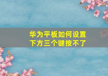 华为平板如何设置下方三个键按不了