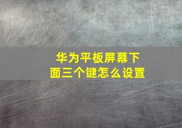 华为平板屏幕下面三个键怎么设置