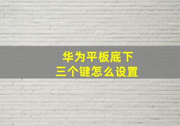 华为平板底下三个键怎么设置