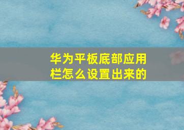 华为平板底部应用栏怎么设置出来的