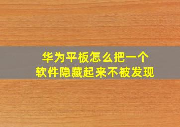 华为平板怎么把一个软件隐藏起来不被发现