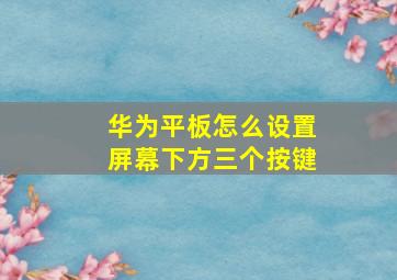 华为平板怎么设置屏幕下方三个按键