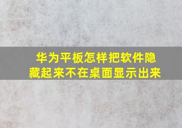 华为平板怎样把软件隐藏起来不在桌面显示出来