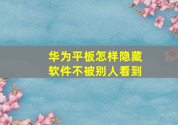 华为平板怎样隐藏软件不被别人看到