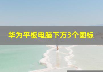 华为平板电脑下方3个图标