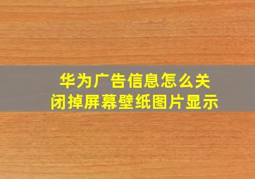 华为广告信息怎么关闭掉屏幕壁纸图片显示