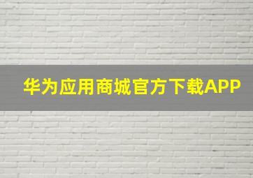 华为应用商城官方下载APP