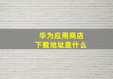 华为应用商店下载地址是什么