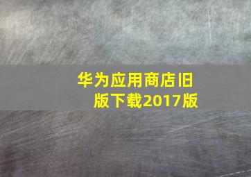 华为应用商店旧版下载2017版