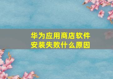 华为应用商店软件安装失败什么原因