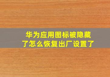 华为应用图标被隐藏了怎么恢复出厂设置了