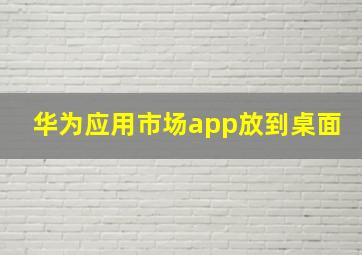 华为应用市场app放到桌面