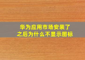 华为应用市场安装了之后为什么不显示图标