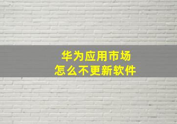 华为应用市场怎么不更新软件