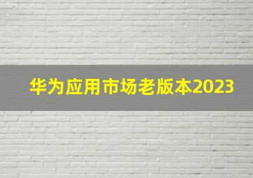 华为应用市场老版本2023