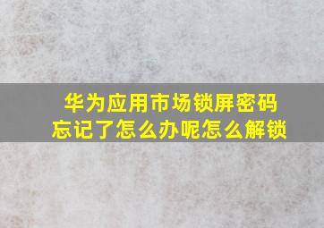 华为应用市场锁屏密码忘记了怎么办呢怎么解锁