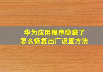 华为应用程序隐藏了怎么恢复出厂设置方法