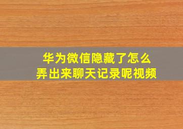 华为微信隐藏了怎么弄出来聊天记录呢视频