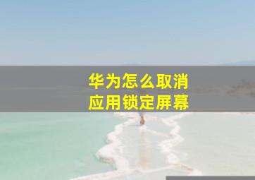 华为怎么取消应用锁定屏幕