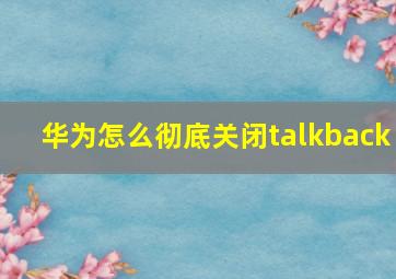 华为怎么彻底关闭talkback