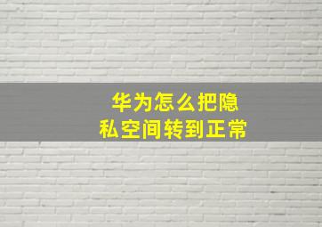 华为怎么把隐私空间转到正常