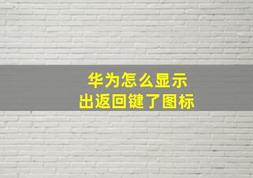 华为怎么显示出返回键了图标