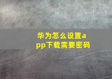 华为怎么设置app下载需要密码