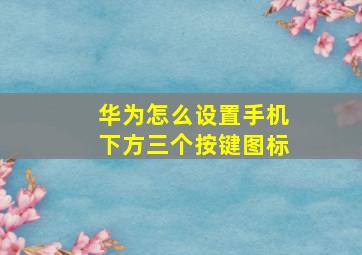 华为怎么设置手机下方三个按键图标