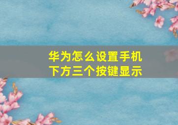 华为怎么设置手机下方三个按键显示