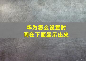 华为怎么设置时间在下面显示出来