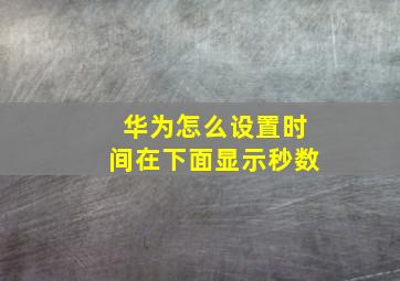 华为怎么设置时间在下面显示秒数