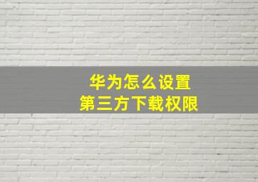 华为怎么设置第三方下载权限