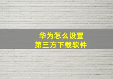 华为怎么设置第三方下载软件