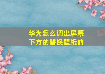 华为怎么调出屏幕下方的替换壁纸的