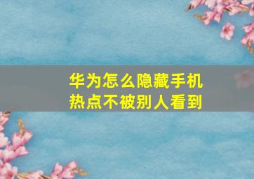 华为怎么隐藏手机热点不被别人看到