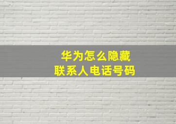 华为怎么隐藏联系人电话号码