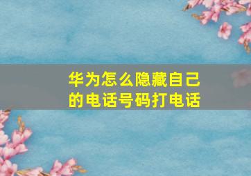 华为怎么隐藏自己的电话号码打电话