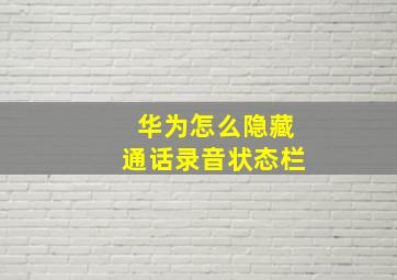 华为怎么隐藏通话录音状态栏