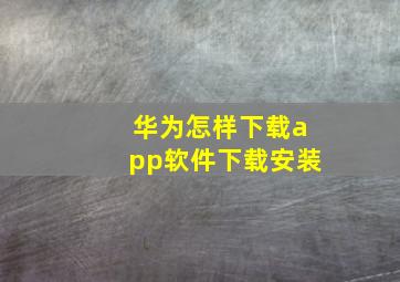 华为怎样下载app软件下载安装