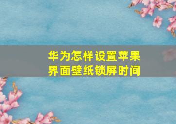 华为怎样设置苹果界面壁纸锁屏时间