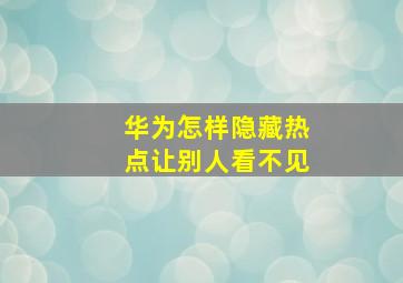 华为怎样隐藏热点让别人看不见