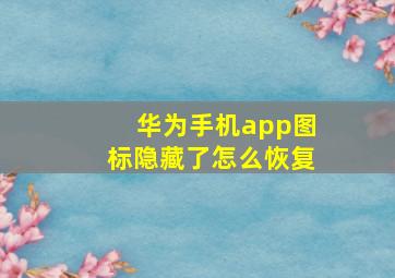 华为手机app图标隐藏了怎么恢复