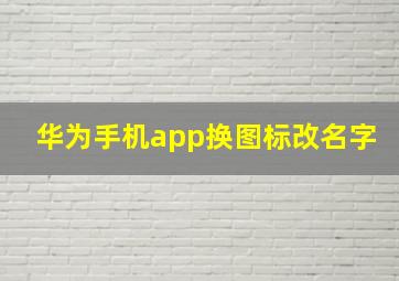 华为手机app换图标改名字