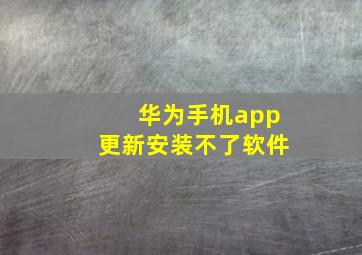 华为手机app更新安装不了软件