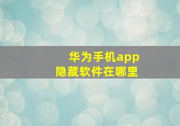 华为手机app隐藏软件在哪里