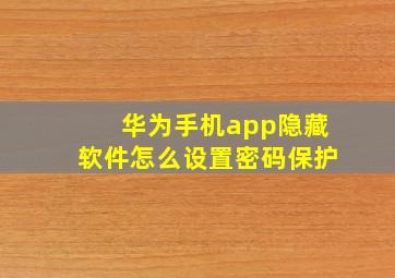 华为手机app隐藏软件怎么设置密码保护