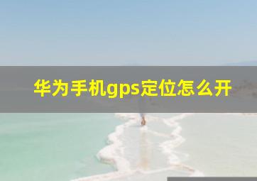 华为手机gps定位怎么开