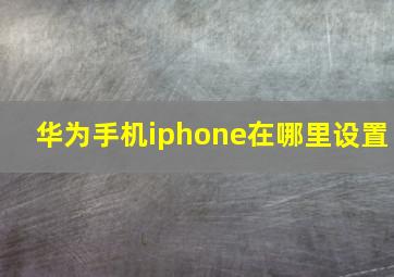 华为手机iphone在哪里设置