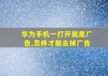 华为手机一打开就是广告,怎样才能去掉广告